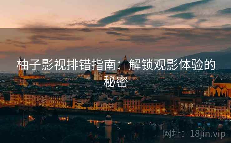 柚子影视排错指南：解锁观影体验的秘密