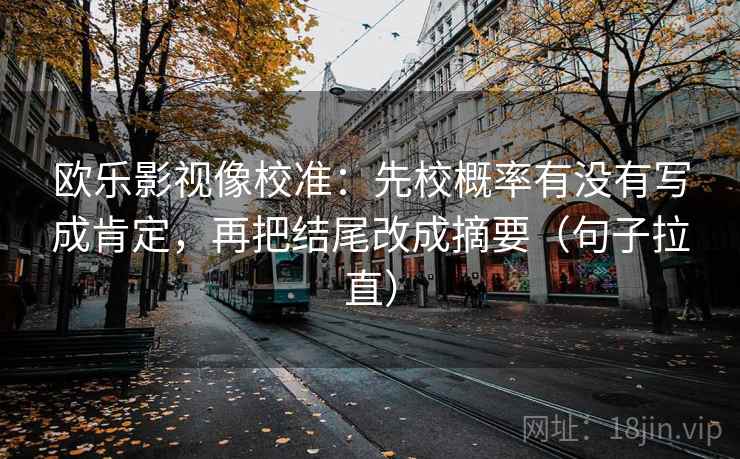 欧乐影视像校准：先校概率有没有写成肯定，再把结尾改成摘要（句子拉直）