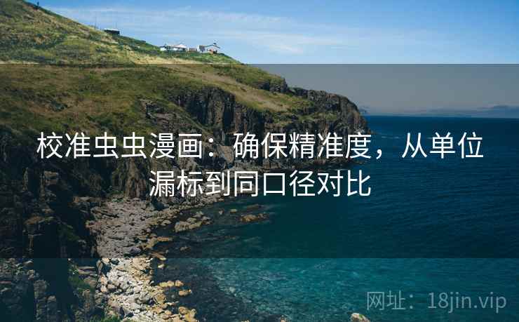 校准虫虫漫画:确保精准度,从单位漏标到同口径对比 校准虫虫漫画:确保精准度,从单位漏标到同口径对比