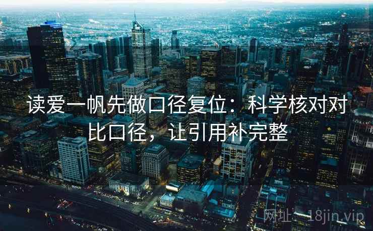 读爱一帆先做口径复位:科学核对对比口径,让引用补完整 读爱一帆先做口径复位:科学核对对比口径,让引用补完整