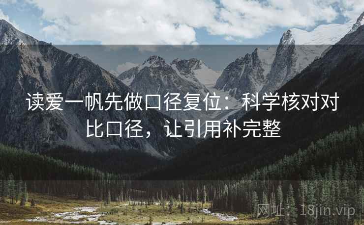 读爱一帆先做口径复位:科学核对对比口径,让引用补完整 读爱一帆先做口径复位:科学核对对比口径,让引用补完整