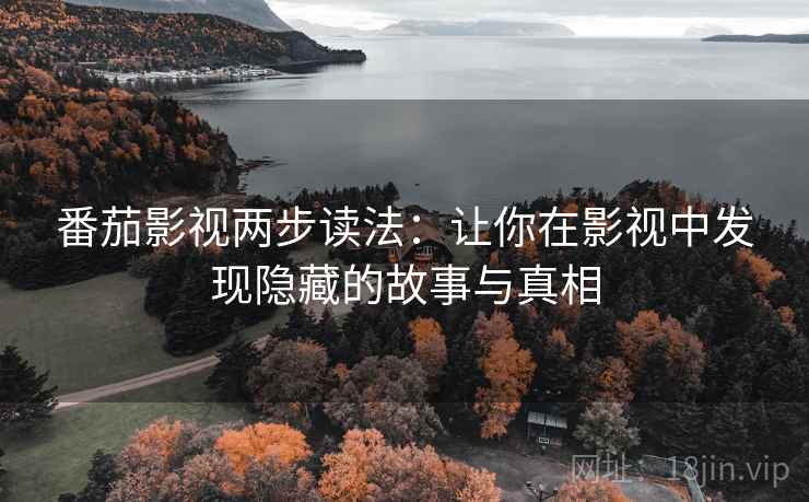 番茄影视两步读法:让你在影视中发现隐藏的故事与真相 番茄影视两步读法:让你在影视中发现隐藏的故事与真相