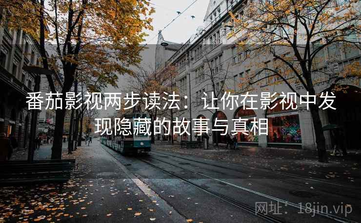 番茄影视两步读法:让你在影视中发现隐藏的故事与真相 番茄影视两步读法:让你在影视中发现隐藏的故事与真相