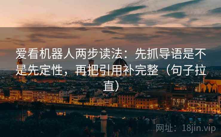 爱看机器人两步读法：先抓导语是不是先定性，再把引用补完整（句子拉直）