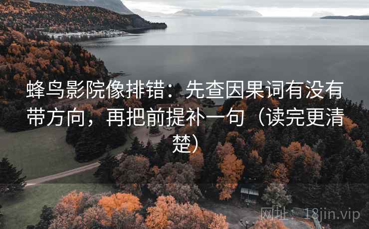 蜂鸟影院像排错：先查因果词有没有带方向，再把前提补一句（读完更清楚）