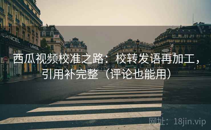 西瓜视频校准之路：校转发语再加工，引用补完整（评论也能用）
