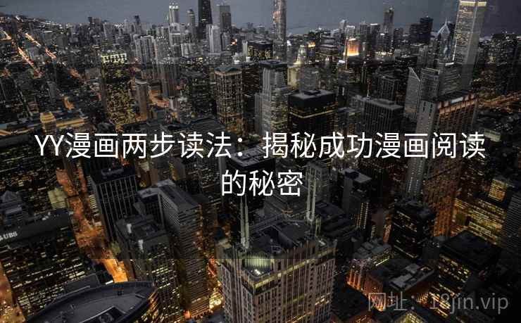 YY漫画两步读法:揭秘成功漫画阅读的秘密 YY漫画两步读法:揭秘成功漫画阅读的秘密