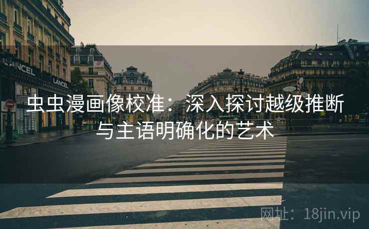 虫虫漫画像校准：深入探讨越级推断与主语明确化的艺术