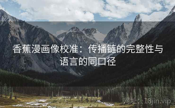 香蕉漫画像校准：传播链的完整性与语言的同口径
