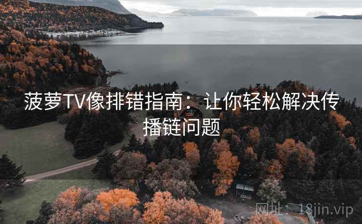 菠萝TV像排错指南:让你轻松解决传播链问题 菠萝TV像排错指南:让你轻松解决传播链问题