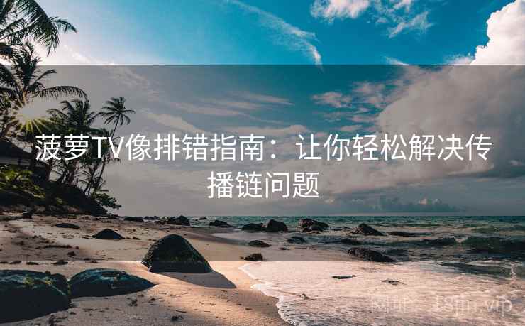 菠萝TV像排错指南:让你轻松解决传播链问题 菠萝TV像排错指南:让你轻松解决传播链问题