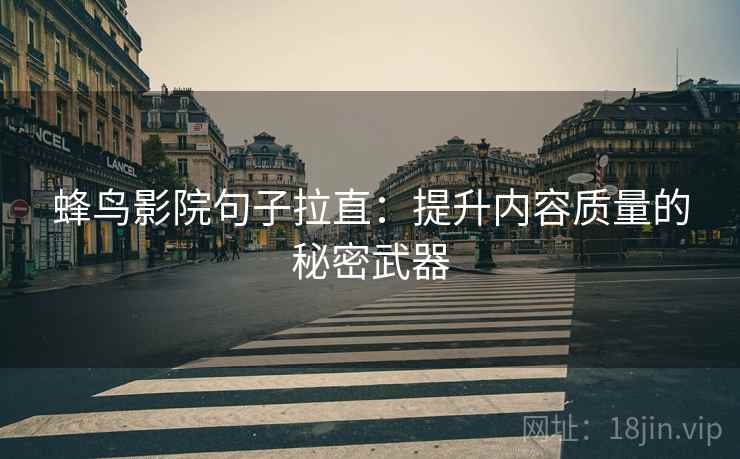 蜂鸟影院句子拉直：提升内容质量的秘密武器