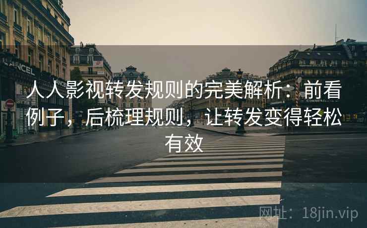 人人影视转发规则的完美解析：前看例子，后梳理规则，让转发变得轻松有效