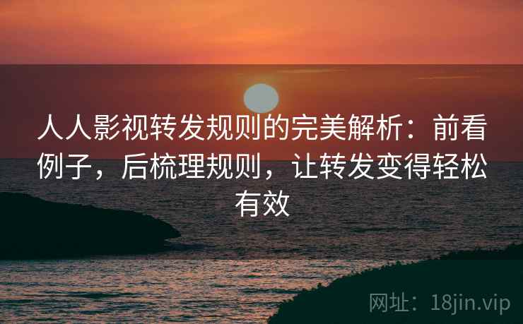 人人影视转发规则的完美解析：前看例子，后梳理规则，让转发变得轻松有效