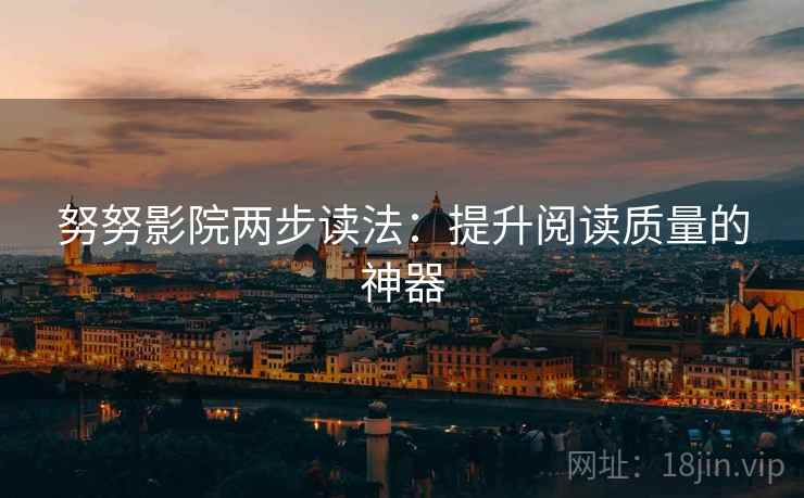 努努影院两步读法：提升阅读质量的神器