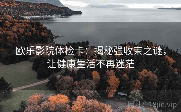 欧乐影院体检卡：揭秘强收束之谜，让健康生活不再迷茫