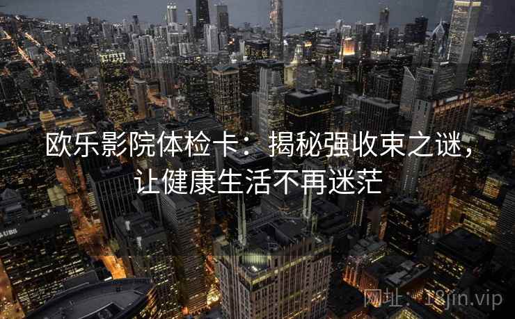 欧乐影院体检卡：揭秘强收束之谜，让健康生活不再迷茫