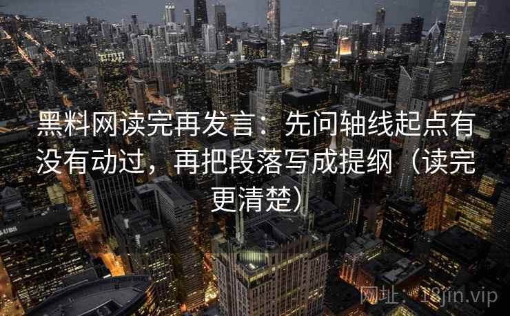 黑料网读完再发言:先问轴线起点有没有动过,再把段落写成提纲(读完更清楚) 黑料网读完再发言:先问轴线起点有没有动过,再把段落写成提纲(读完更清楚)