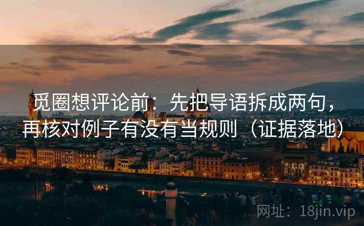 觅圈想评论前：先把导语拆成两句，再核对例子有没有当规则（证据落地）