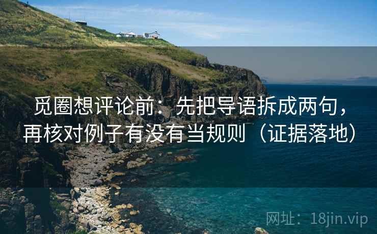 觅圈想评论前：先把导语拆成两句，再核对例子有没有当规则（证据落地）