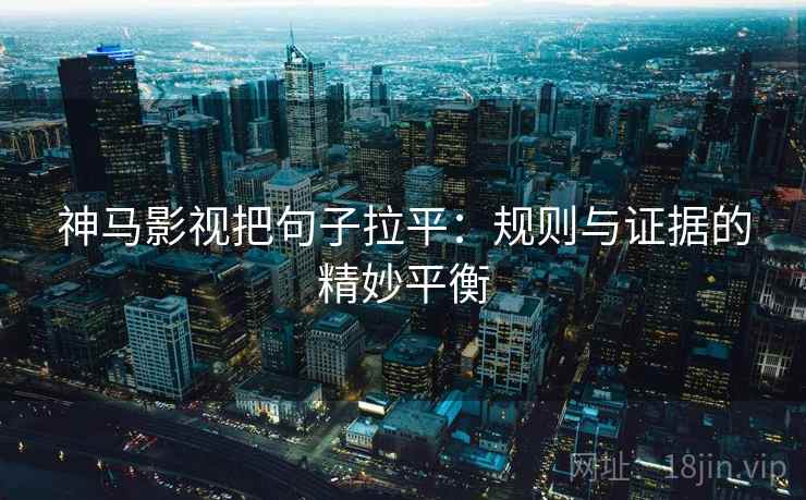 神马影视把句子拉平:规则与证据的精妙平衡 神马影视把句子拉平:规则与证据的精妙平衡