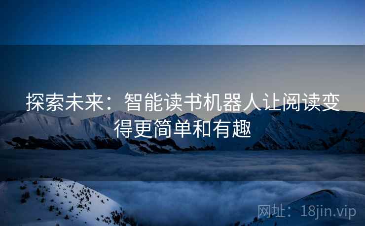 探索未来：智能读书机器人让阅读变得更简单和有趣