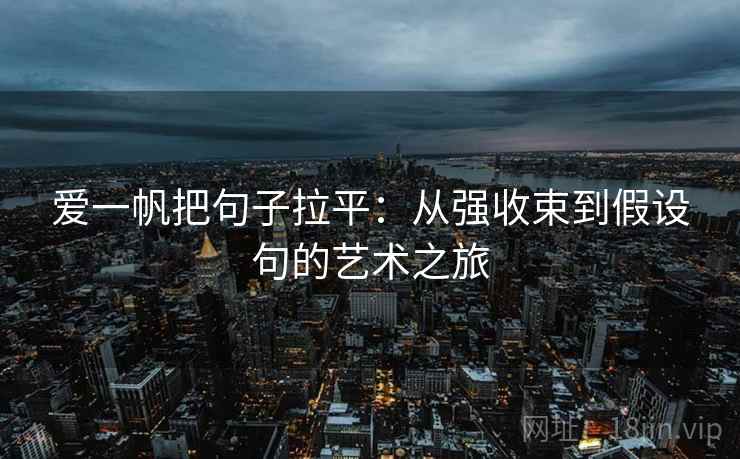 爱一帆把句子拉平：从强收束到假设句的艺术之旅