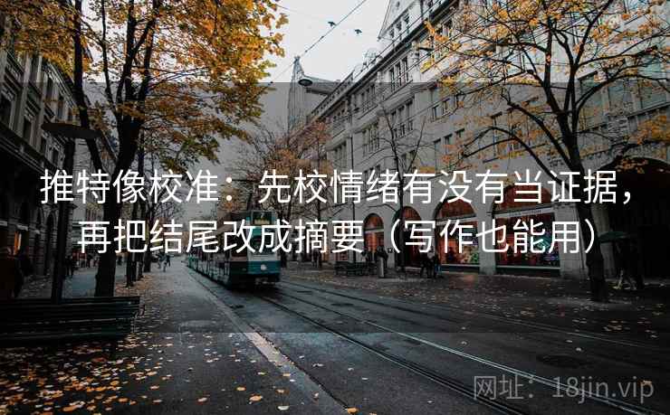 推特像校准：先校情绪有没有当证据，再把结尾改成摘要（写作也能用）