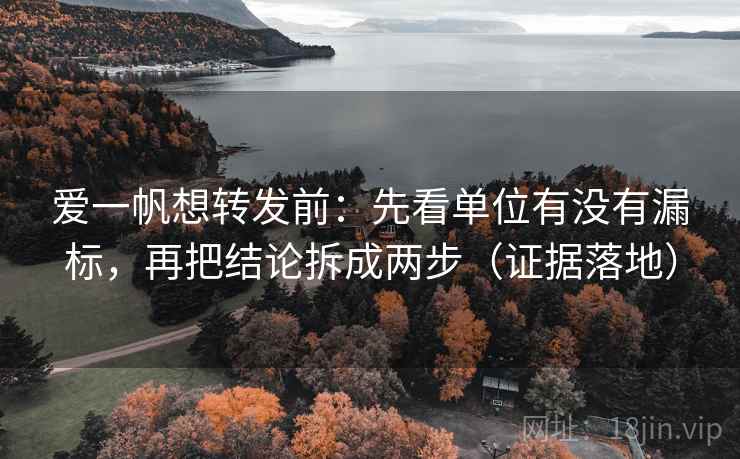 爱一帆想转发前:先看单位有没有漏标,再把结论拆成两步(证据落地) 爱一帆想转发前:先看单位有没有漏标,再把结论拆成两步(证据落地)