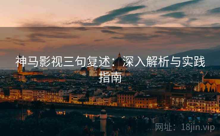 神马影视三句复述：深入解析与实践指南