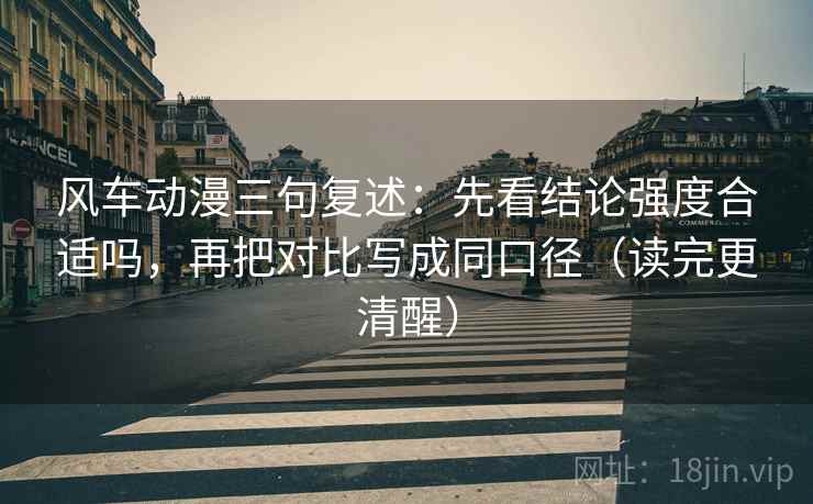 风车动漫三句复述：先看结论强度合适吗，再把对比写成同口径（读完更清醒）