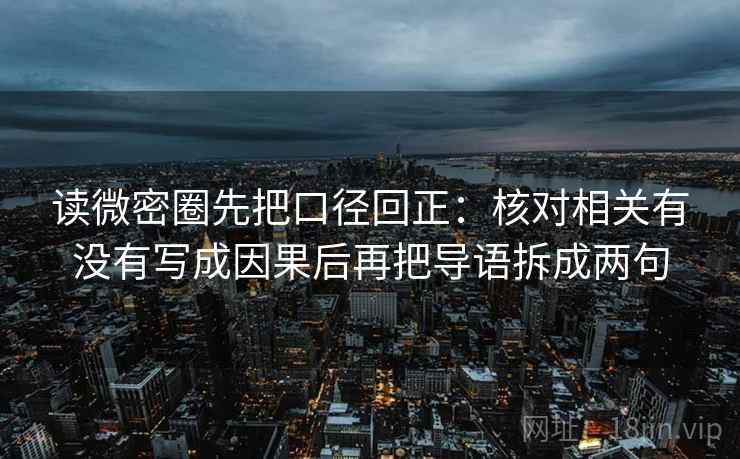 读微密圈先把口径回正：核对相关有没有写成因果后再把导语拆成两句