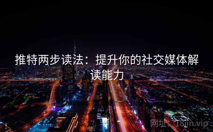 推特两步读法:提升你的社交媒体解读能力 推特两步读法:提升你的社交媒体解读能力