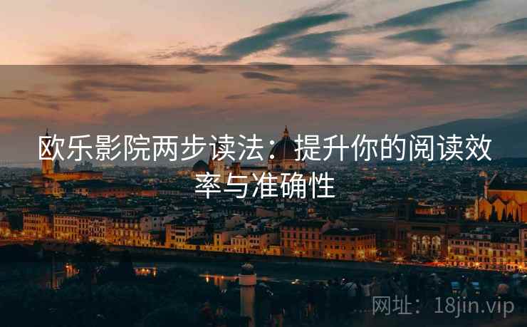 欧乐影院两步读法:提升你的阅读效率与准确性 欧乐影院两步读法:提升你的阅读效率与准确性