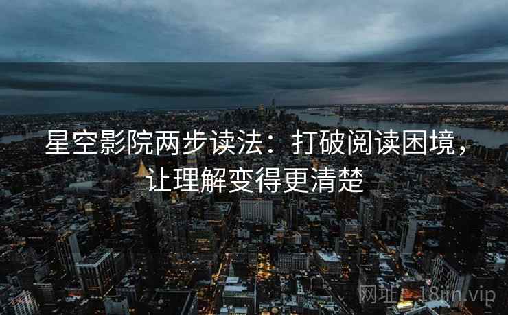 星空影院两步读法:打破阅读困境,让理解变得更清楚 星空影院两步读法:打破阅读困境,让理解变得更清楚