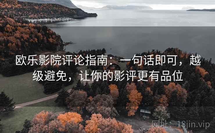 欧乐影院评论指南：一句话即可，越级避免，让你的影评更有品位