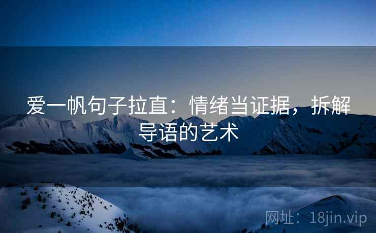 爱一帆句子拉直:情绪当证据,拆解导语的艺术 爱一帆句子拉直:情绪当证据,拆解导语的艺术