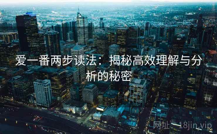 爱一番两步读法：揭秘高效理解与分析的秘密