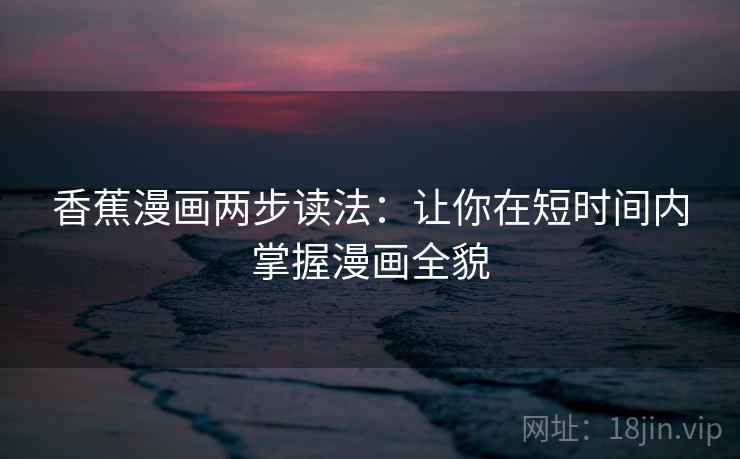 香蕉漫画两步读法：让你在短时间内掌握漫画全貌