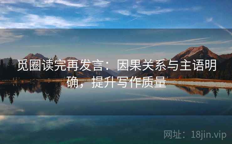 觅圈读完再发言：因果关系与主语明确，提升写作质量